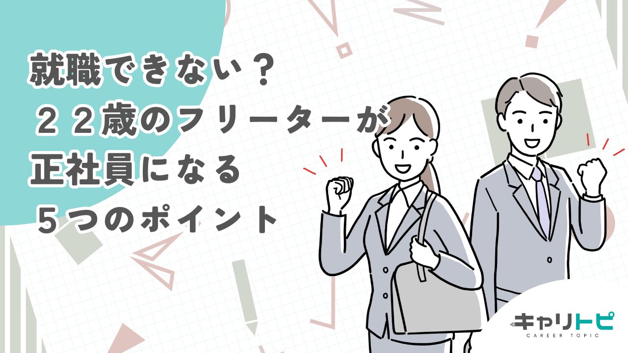 就職できない？２２歳の職歴なしフリーターが正社員になる５つのポイント