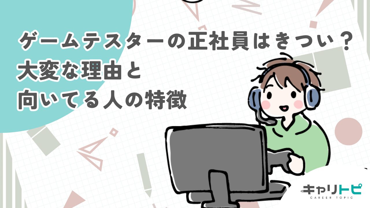 ゲームテスターの正社員はきつい？大変な理由と向いてる人の特徴