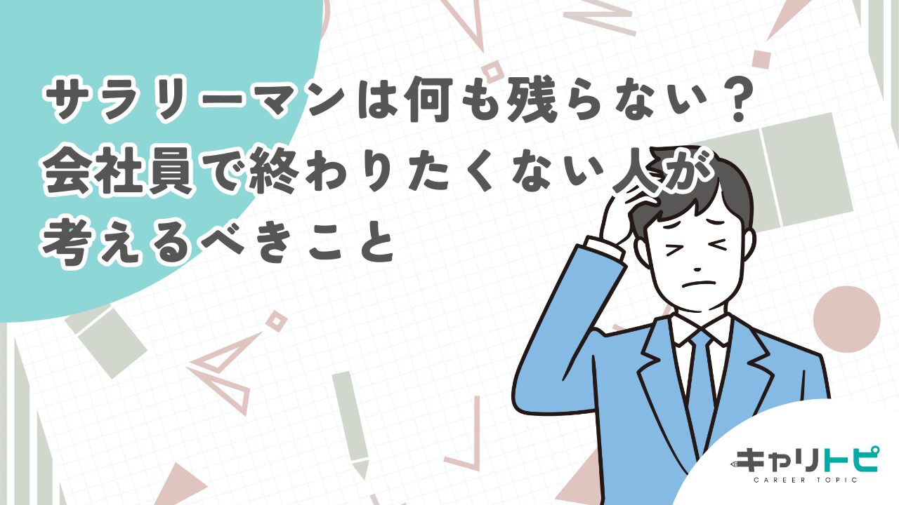 サラリーマンは何も残らない？会社員で終わりたくない人が考えるべきこと