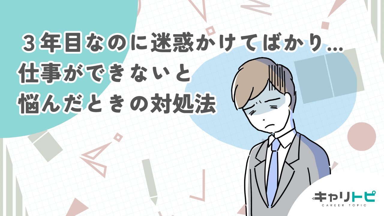 ３年目なのに迷惑かけてばかり...仕事ができないと悩んだときの対処法