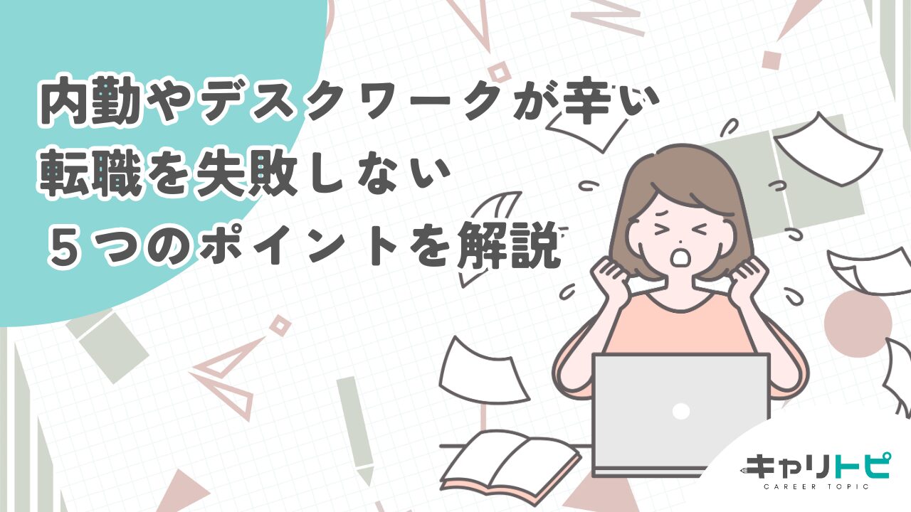 内勤やデスクワークが辛い｜転職を失敗しない５つのポイントを解説