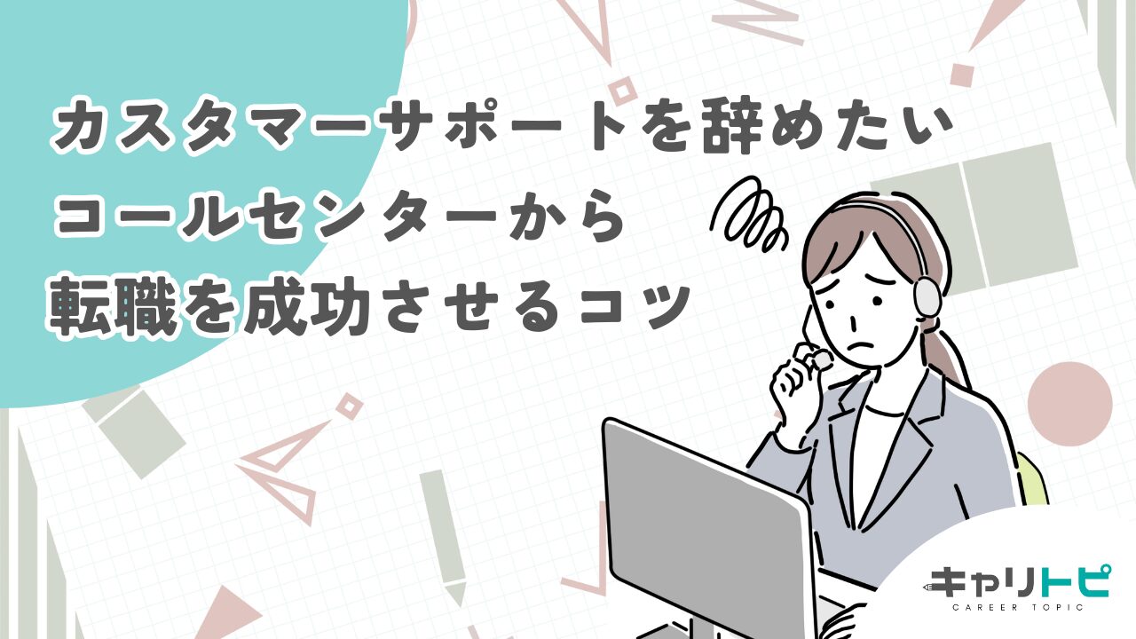 カスタマーサポートを辞めたい｜コールセンターから転職を成功させるコツ