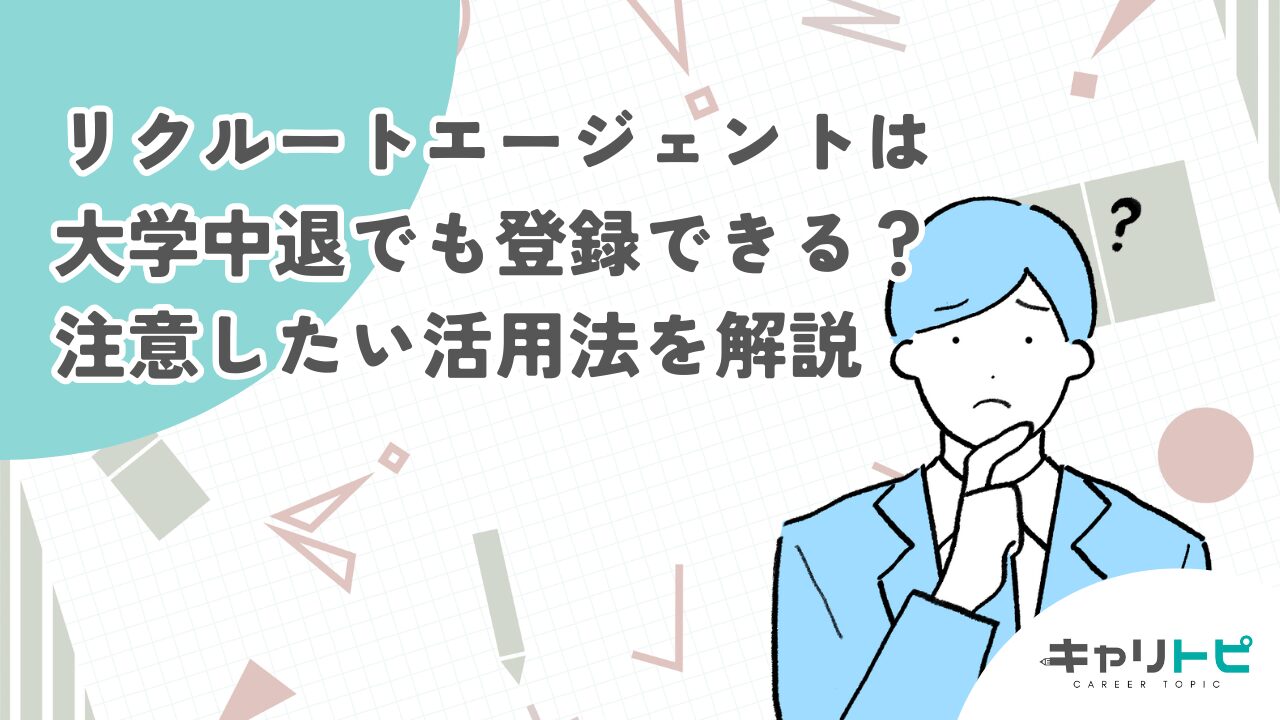 リクルートエージェントは大学中退でも登録できる？注意したい活用法を解説