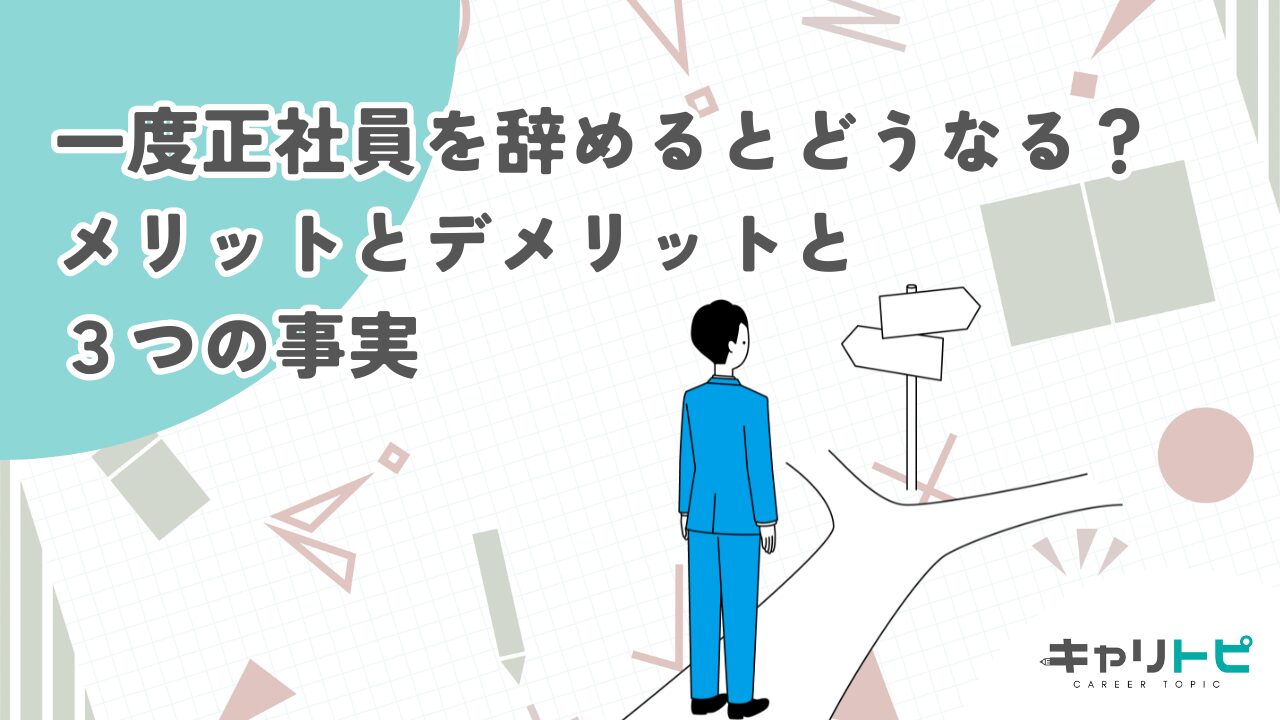 一度正社員を辞めるとどうなる？メリットとデメリットと３つの事実