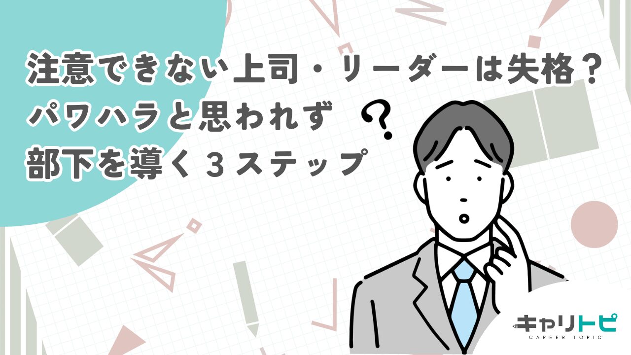 注意できない上司・リーダーは失格？パワハラと思われず部下を導く3ステップ