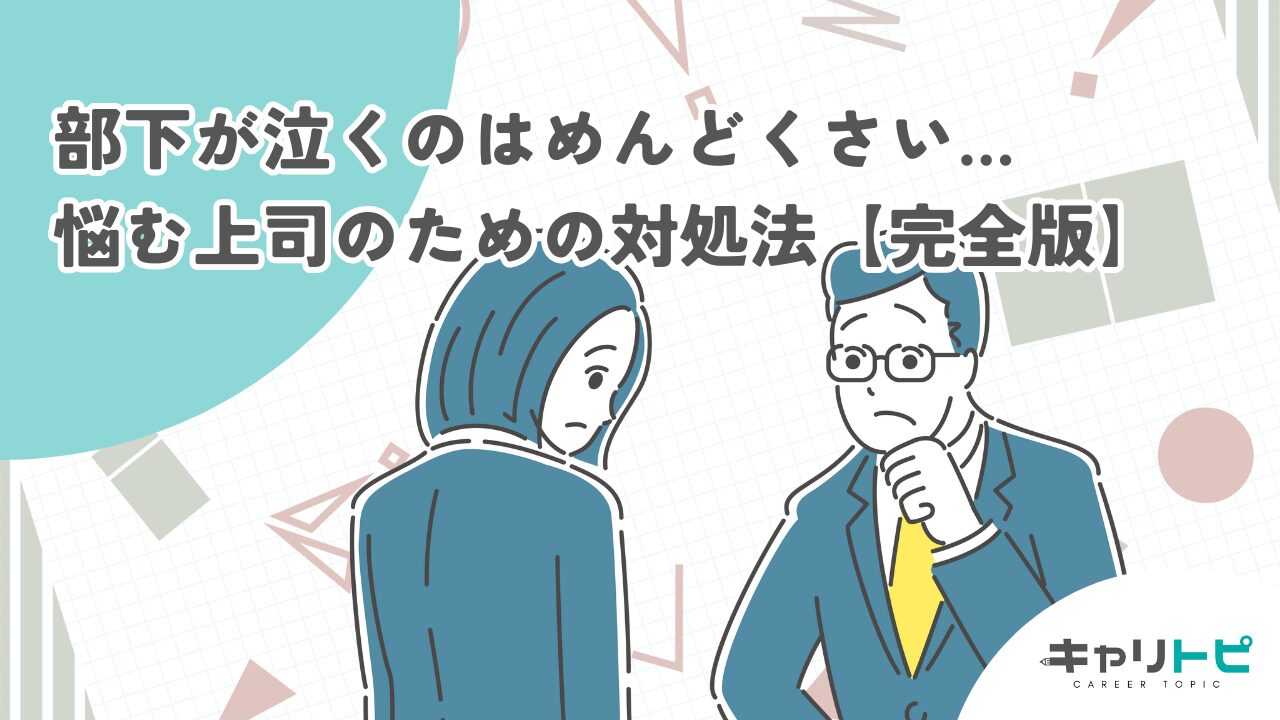 部下が泣くのはめんどくさい…悩む上司のための対処法【完全版】
