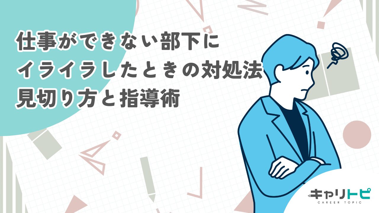 仕事ができない部下にイライラしたときの対処法｜見切り方と指導術