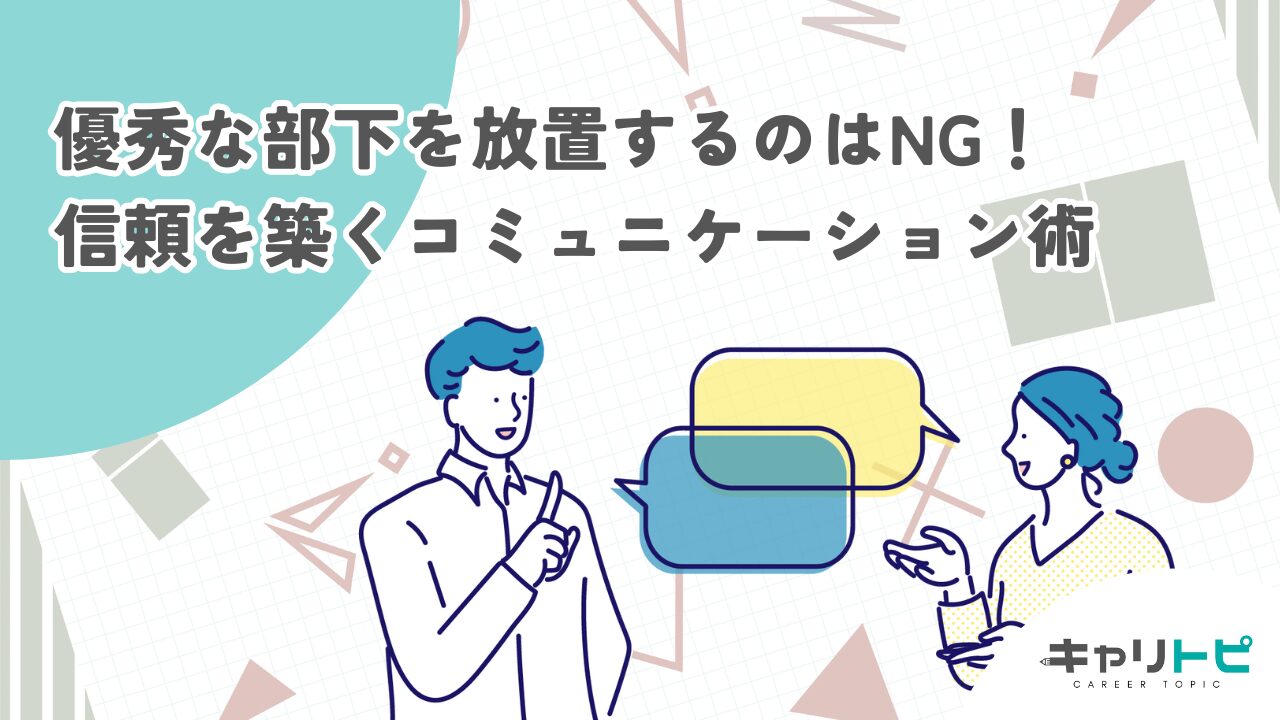 優秀な部下を放置するのはNG！信頼を築くコミュニケーション術
